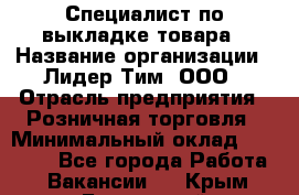 Специалист по выкладке товара › Название организации ­ Лидер Тим, ООО › Отрасль предприятия ­ Розничная торговля › Минимальный оклад ­ 25 000 - Все города Работа » Вакансии   . Крым,Бахчисарай